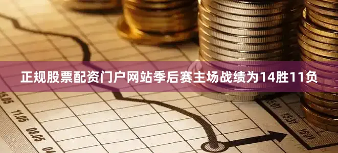 正规股票配资门户网站季后赛主场战绩为14胜11负
