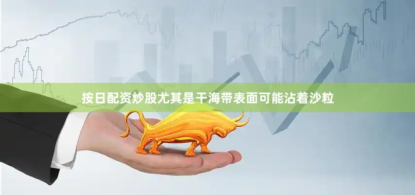 按日配资炒股尤其是干海带表面可能沾着沙粒
