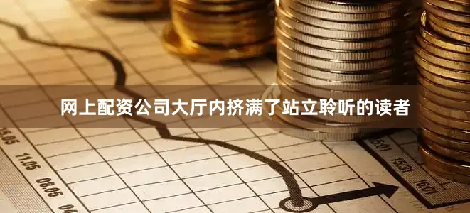 网上配资公司大厅内挤满了站立聆听的读者
