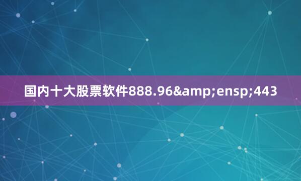 国内十大股票软件888.96&ensp;443