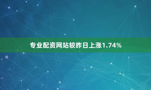 专业配资网站较昨日上涨1.74%