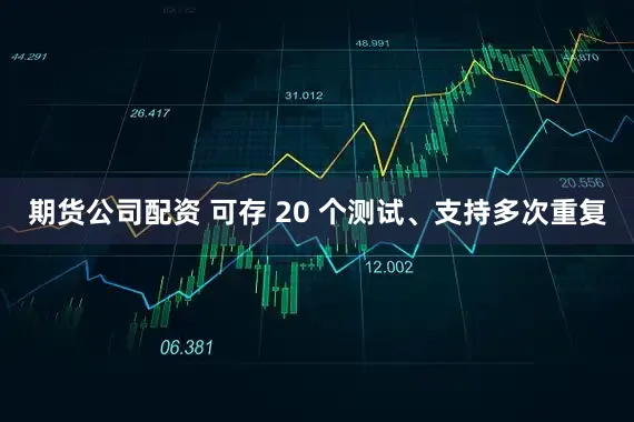 期货公司配资 可存 20 个测试、支持多次重复