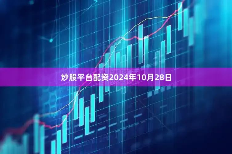 炒股平台配资2024年10月28日