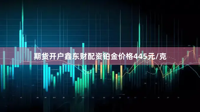 期货开户鑫东财配资铂金价格445元/克
