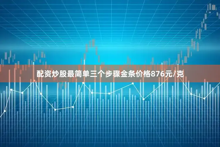 配资炒股最简单三个步骤金条价格876元/克