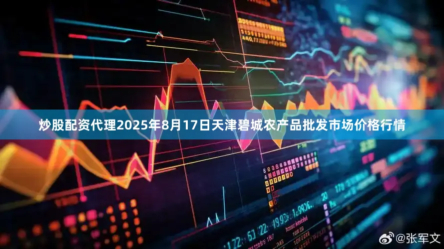 炒股配资代理2025年8月17日天津碧城农产品批发市场价格行情