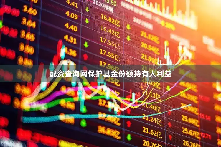 配资查询网保护基金份额持有人利益