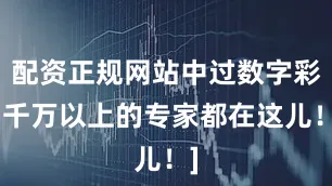 配资正规网站中过数字彩1千万以上的专家都在这儿！]